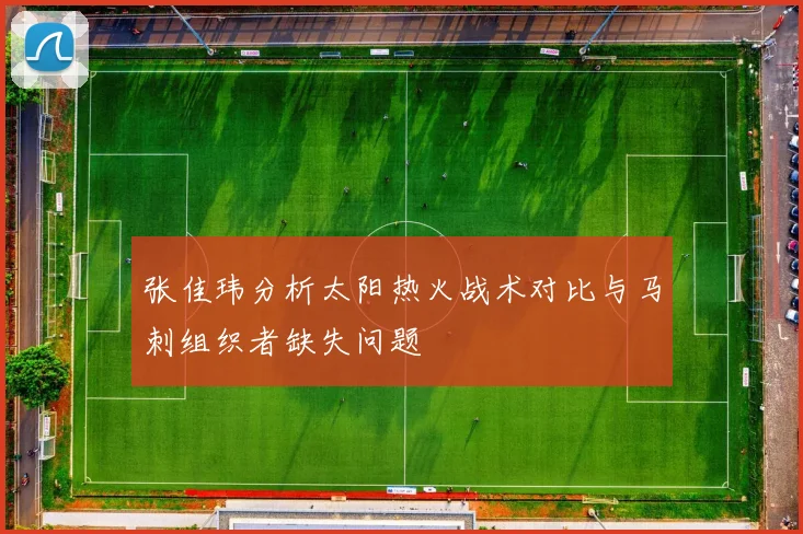 张佳玮分析太阳热火战术对比与马刺组织者缺失问题