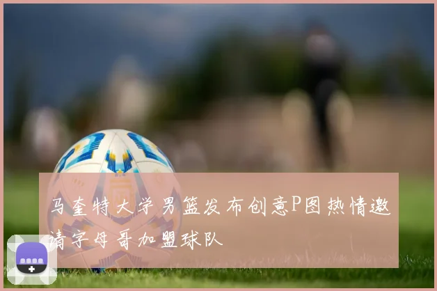 马奎特大学男篮发布创意P图热情邀请字母哥加盟球队