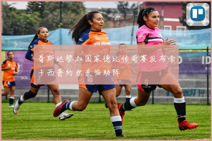 哥斯达黎加国家德比传奇赛发布会卡西普约尔亲临助阵