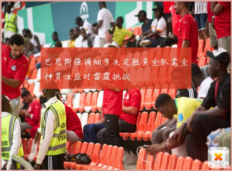 巴恩斯强调细节决定胜负全队需全神贯注应对雷霆挑战