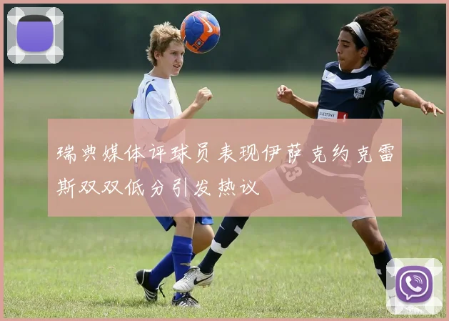 瑞典媒体评球员表现伊萨克约克雷斯双双低分引发热议