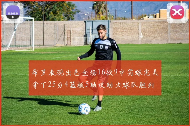 希罗表现出色全场16投9中罚球完美拿下25分4篮板5助攻助力球队胜利