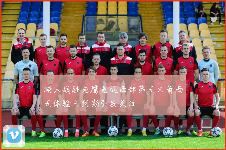 湖人战胜老鹰重返西部第五火箭西五体验卡到期引发关注