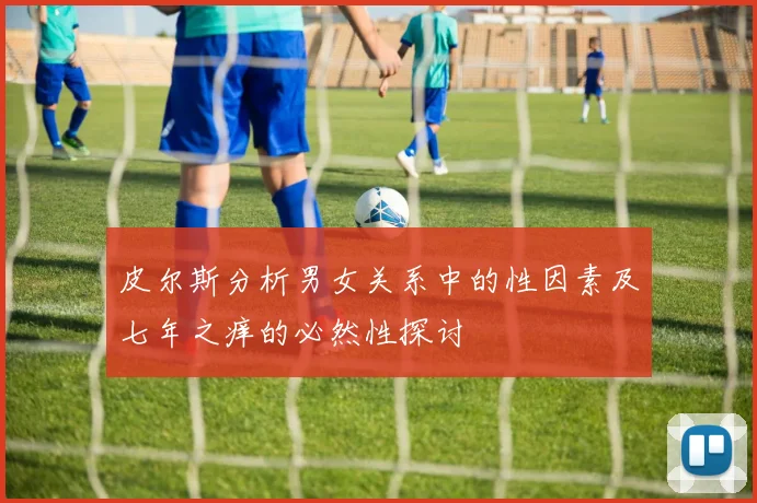 皮尔斯分析男女关系中的性因素及七年之痒的必然性探讨