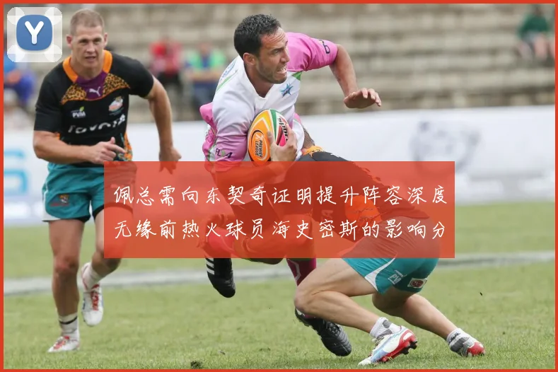 佩总需向东契奇证明提升阵容深度无缘前热火球员海史密斯的影响分析