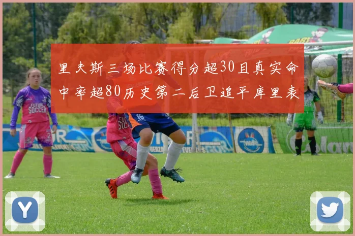 里夫斯三场比赛得分超30且真实命中率超80历史第二后卫追平库里表现