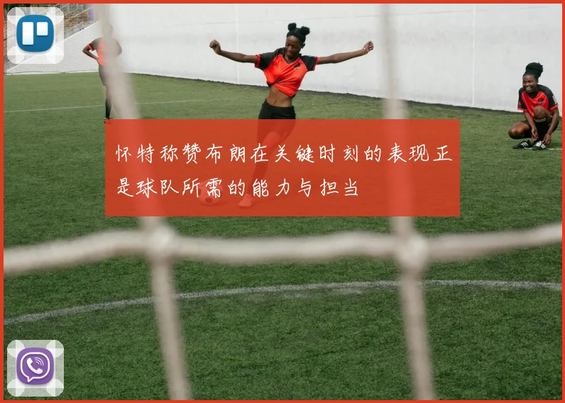 怀特称赞布朗在关键时刻的表现正是球队所需的能力与担当