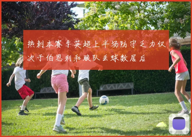 热刺本赛季英超上半场防守乏力仅次于伯恩利和狼队丢球数居后
