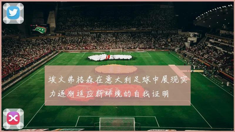 埃文弗格森在意大利足球中展现实力逐渐适应新环境的自我证明